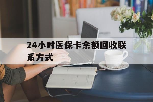 抚州24小时医保卡余额回收联系方式(医保卡回收电话)