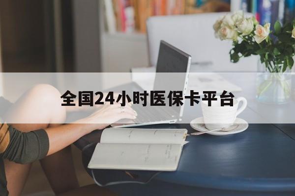 抚州全国24小时医保卡平台(医保24小时服务标志)