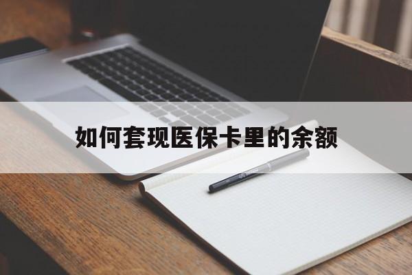 抚州如何套现医保卡里的余额(医保怎么能套现)
