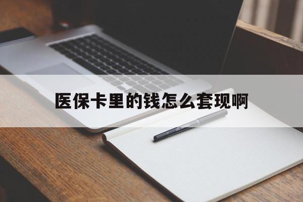 抚州医保卡里的钱怎么套现啊(医保卡的钱怎么套出来啊)