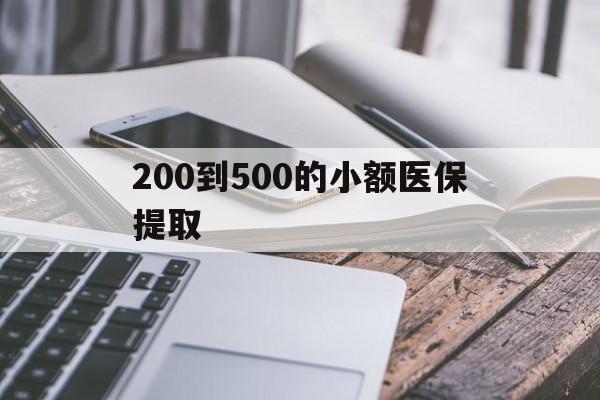 抚州200到500的小额医保提取(200到500的小额医保提取微信)