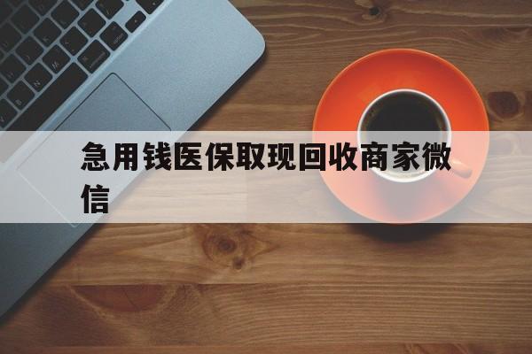 抚州急用钱医保取现回收商家微信(石家庄急用钱套医保卡联系方式渠道)