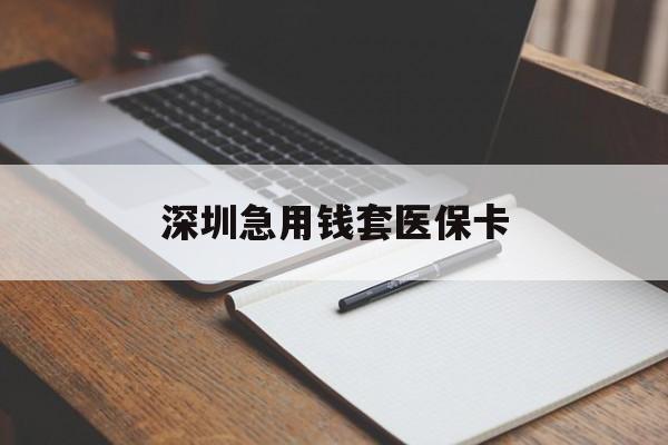 抚州深圳急用钱套医保卡(深圳医保卡套现联系方式)