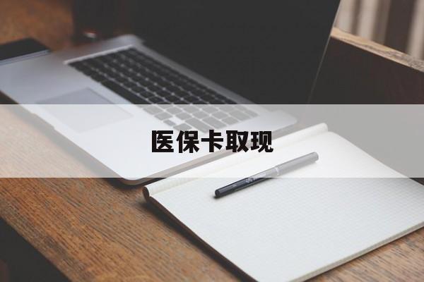 抚州医保卡取现(北京医保卡取现)