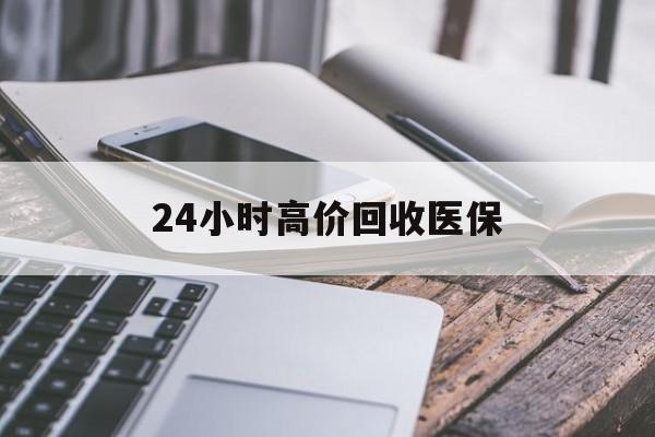 抚州24小时高价回收医保(24小时高价回收医保无锡)