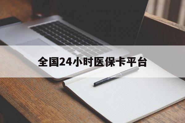 抚州全国24小时医保卡平台(24小时医疗在线)