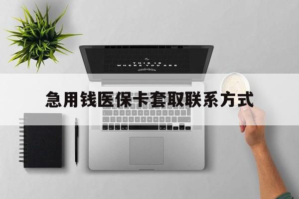 抚州急用钱医保卡套取联系方式(急用钱联系我1000)
