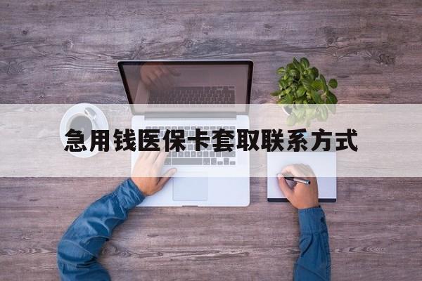 抚州急用钱医保卡套取联系方式(24小时套医保卡联系方式)