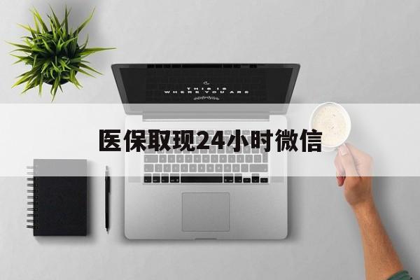 抚州医保取现24小时微信(医保取现24小时微信沈阳)