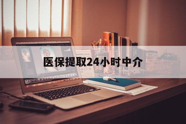 抚州医保提取24小时中介(医保取现24小时微信)