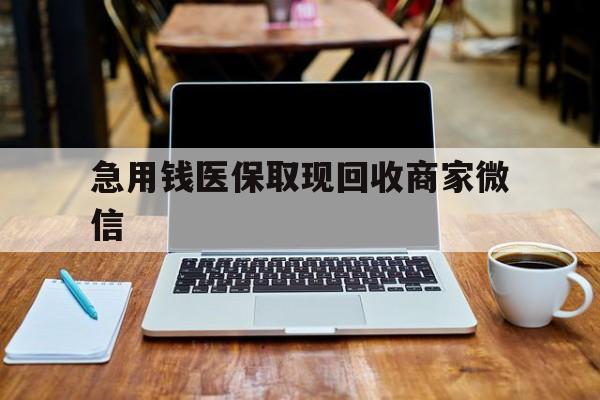 抚州急用钱医保取现回收商家微信(私人回收微信联系方式)