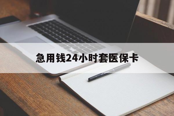 抚州急用钱24小时套医保卡(医保卡看病怎么报销)