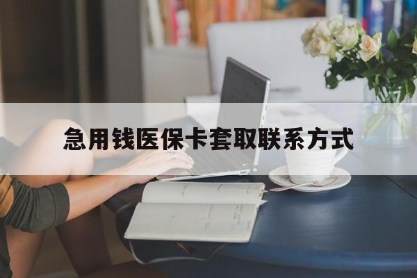 抚州急用钱医保卡套取联系方式(24小时在线套医保联系方式)