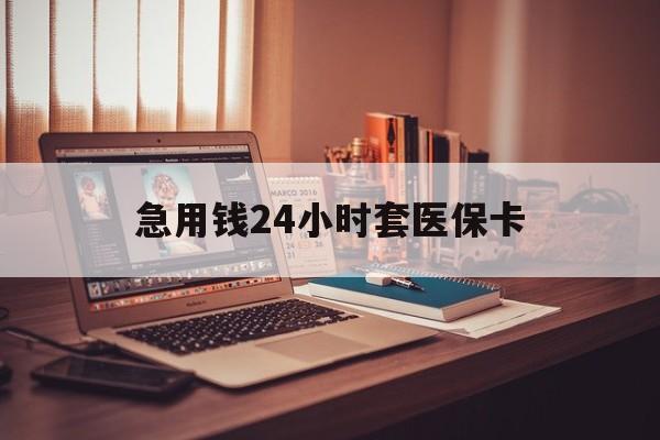 抚州急用钱24小时套医保卡(在线套医保卡联系方式)